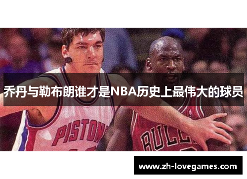 乔丹与勒布朗谁才是NBA历史上最伟大的球员 乔丹与勒布朗谁才是NBA历史上最伟大的球员