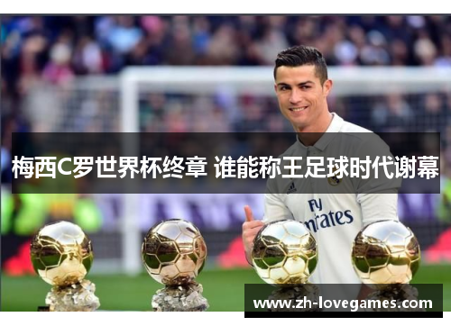 梅西C罗世界杯终章 谁能称王足球时代谢幕 梅西C罗世界杯终章 谁能称王足球时代谢幕