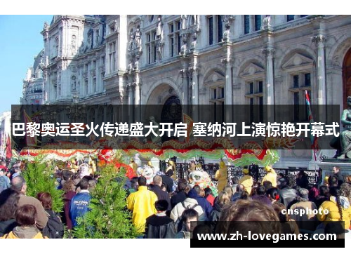 巴黎奥运圣火传递盛大开启 塞纳河上演惊艳开幕式 巴黎奥运圣火传递盛大开启 塞纳河上演惊艳开幕式