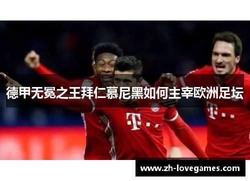 德甲无冕之王拜仁慕尼黑如何主宰欧洲足坛 德甲无冕之王拜仁慕尼黑如何主宰欧洲足坛