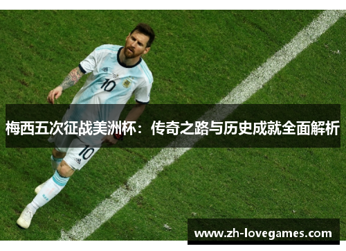 梅西五次征战美洲杯:传奇之路与历史成就全面解析 梅西五次征战美洲杯:传奇之路与历史成就全面解析