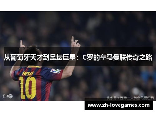 从葡萄牙天才到足坛巨星:C罗的皇马曼联传奇之路 从葡萄牙天才到足坛巨星:C罗的皇马曼联传奇之路