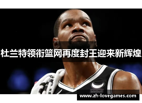 杜兰特领衔篮网再度封王迎来新辉煌 杜兰特领衔篮网再度封王迎来新辉煌