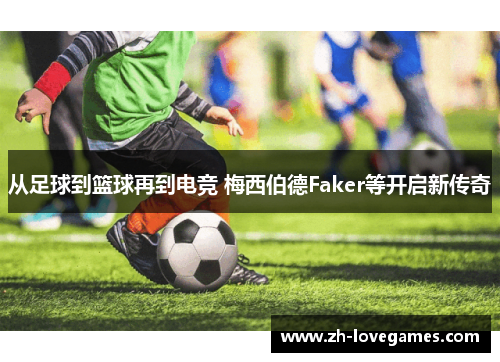从足球到篮球再到电竞 梅西伯德Faker等开启新传奇