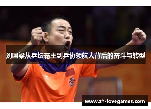 刘国梁从乒坛霸主到乒协领航人背后的奋斗与转型