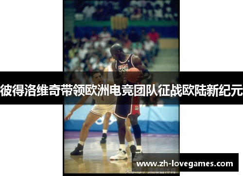 彼得洛维奇带领欧洲电竞团队征战欧陆新纪元