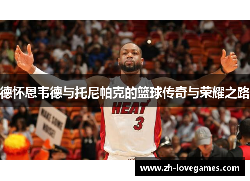 德怀恩韦德与托尼帕克的篮球传奇与荣耀之路