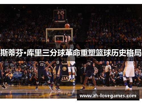 斯蒂芬·库里三分球革命重塑篮球历史格局