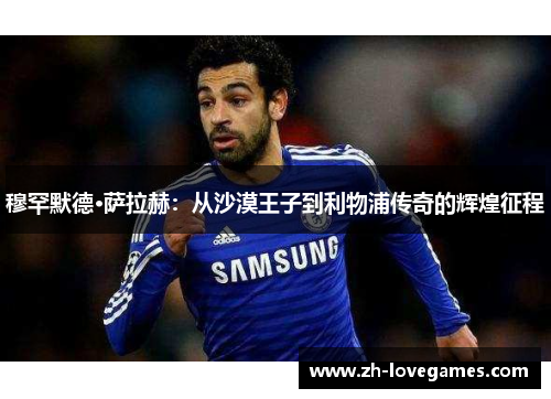 穆罕默德·萨拉赫：从沙漠王子到利物浦传奇的辉煌征程