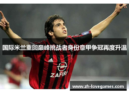 国际米兰重回巅峰挑战者身份意甲争冠再度升温