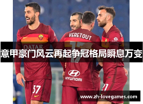 意甲豪门风云再起争冠格局瞬息万变