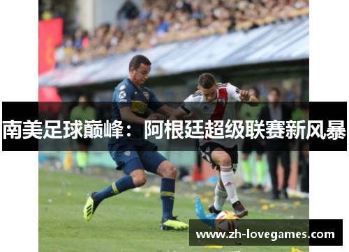 南美足球巅峰：阿根廷超级联赛新风暴