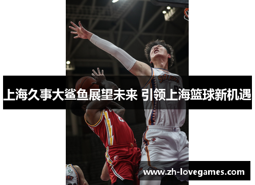 上海久事大鲨鱼展望未来 引领上海篮球新机遇
