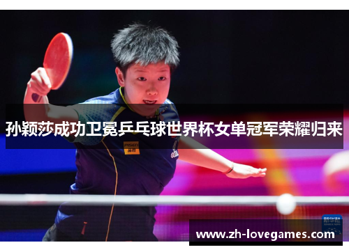 孙颖莎成功卫冕乒乓球世界杯女单冠军荣耀归来