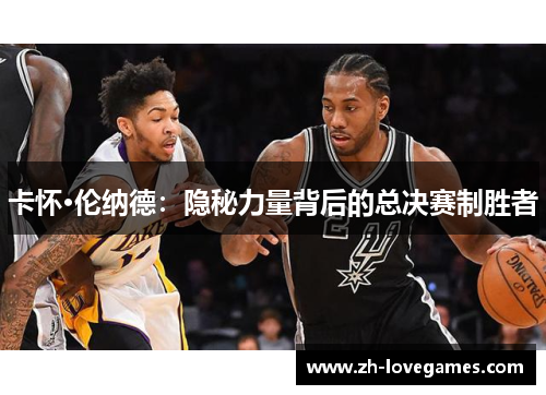 卡怀·伦纳德：隐秘力量背后的总决赛制胜者