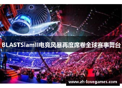 BLASTSlamII电竞风暴再度席卷全球赛事舞台