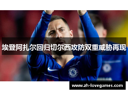 埃登阿扎尔回归切尔西攻防双重威胁再现