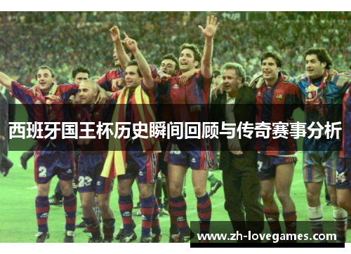 西班牙国王杯历史瞬间回顾与传奇赛事分析