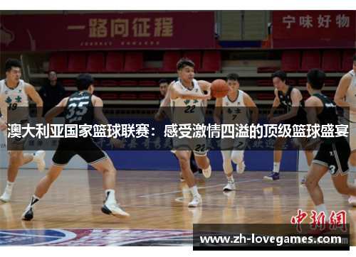 澳大利亚国家篮球联赛：感受激情四溢的顶级篮球盛宴