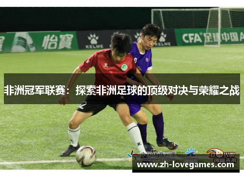 非洲冠军联赛：探索非洲足球的顶级对决与荣耀之战