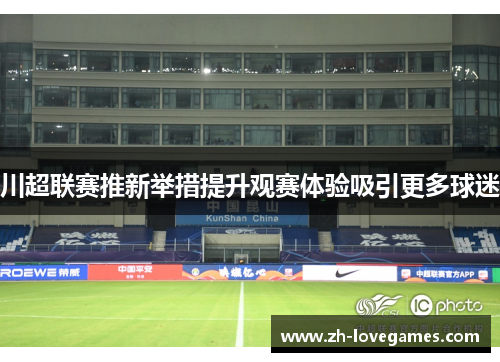 川超联赛推新举措提升观赛体验吸引更多球迷