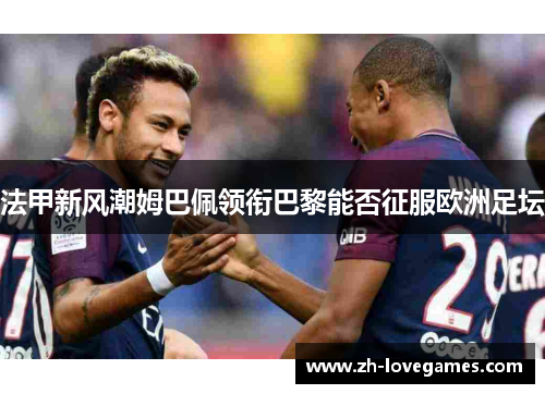 法甲新风潮姆巴佩领衔巴黎能否征服欧洲足坛