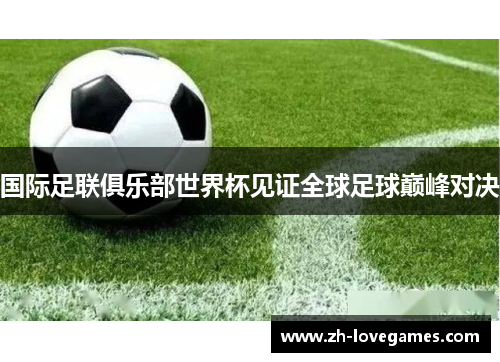 国际足联俱乐部世界杯见证全球足球巅峰对决