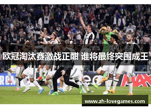 欧冠淘汰赛激战正酣 谁将最终突围成王