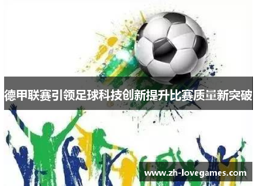 德甲联赛引领足球科技创新提升比赛质量新突破