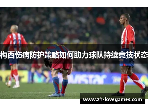 梅西伤病防护策略如何助力球队持续竞技状态
