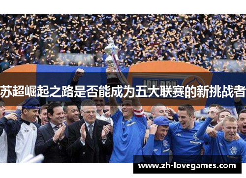 苏超崛起之路是否能成为五大联赛的新挑战者