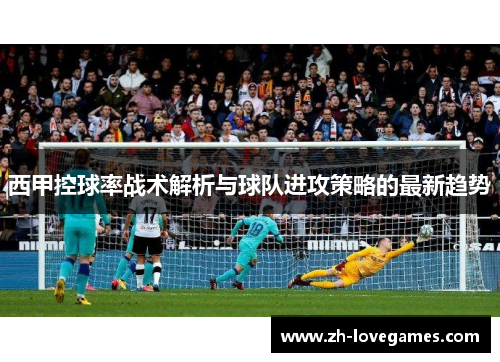 西甲控球率战术解析与球队进攻策略的最新趋势