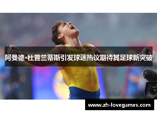 阿曼德·杜普兰蒂斯引发球迷热议期待其足球新突破