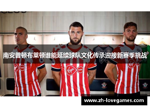 南安普顿布莱顿谁能延续球队文化传承迎接新赛季挑战 南安普顿布莱顿谁能延续球队文化传承迎接新赛季挑战