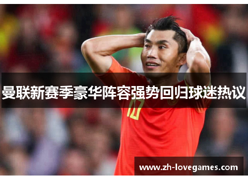 曼联新赛季豪华阵容强势回归球迷热议