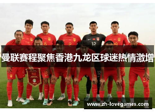 曼联赛程聚焦香港九龙区球迷热情激增