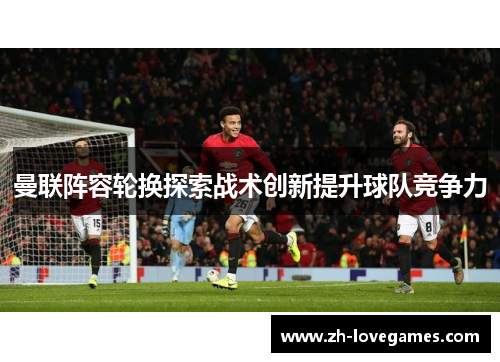 曼联阵容轮换探索战术创新提升球队竞争力