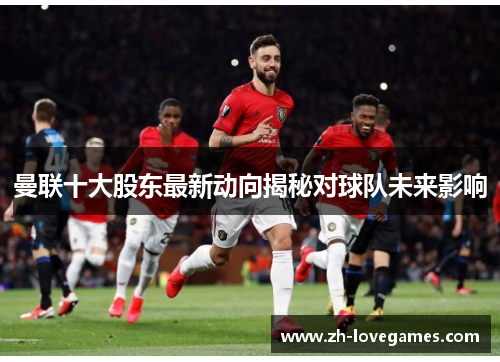 曼联十大股东最新动向揭秘对球队未来影响