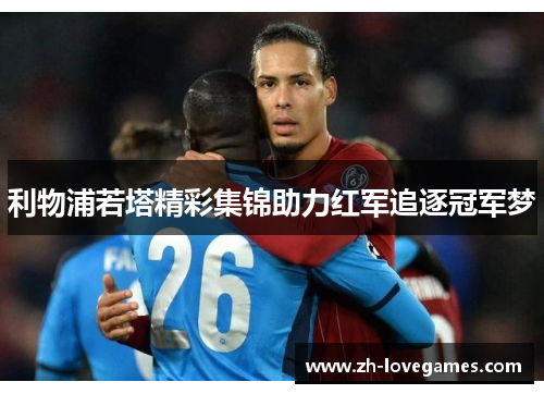 利物浦若塔精彩集锦助力红军追逐冠军梦 利物浦若塔精彩集锦助力红军追逐冠军梦