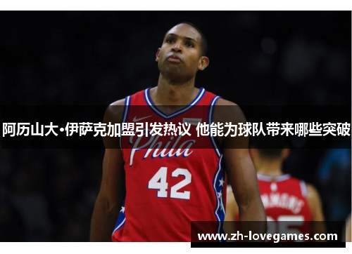 阿历山大·伊萨克加盟引发热议 他能为球队带来哪些突破
