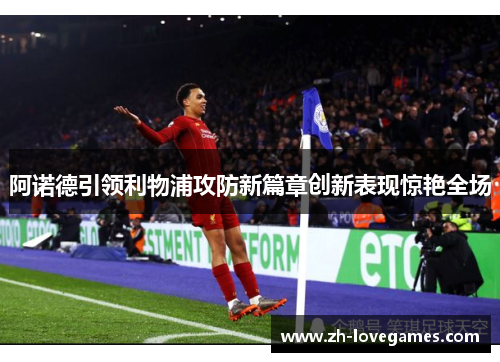 阿诺德引领利物浦攻防新篇章创新表现惊艳全场