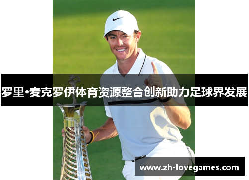 罗里·麦克罗伊体育资源整合创新助力足球界发展