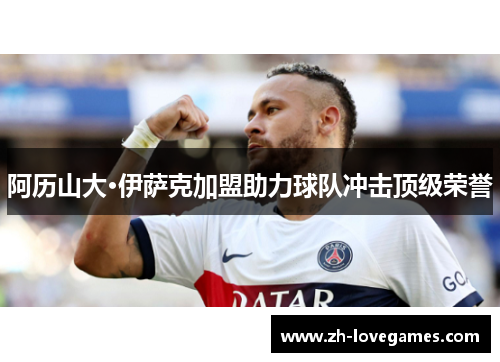 阿历山大·伊萨克加盟助力球队冲击顶级荣誉