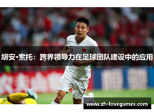 胡安·索托：跨界领导力在足球团队建设中的应用