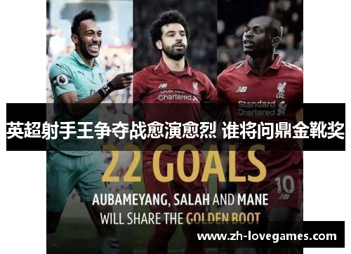 英超射手王争夺战愈演愈烈 谁将问鼎金靴奖