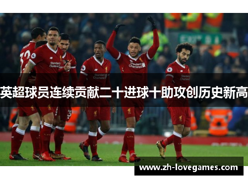 英超球员连续贡献二十进球十助攻创历史新高
