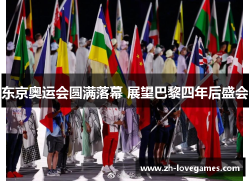 东京奥运会圆满落幕 展望巴黎四年后盛会 东京奥运会圆满落幕 展望巴黎四年后盛会