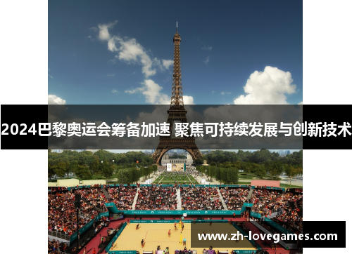 2024巴黎奥运会筹备加速 聚焦可持续发展与创新技术 2024巴黎奥运会筹备加速 聚焦可持续发展与创新技术