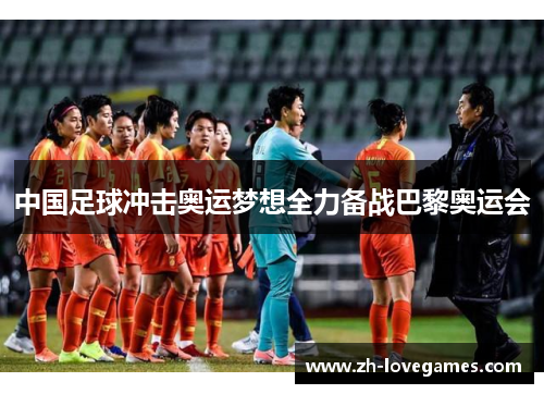 中国足球冲击奥运梦想全力备战巴黎奥运会