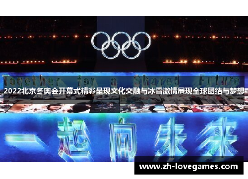 2022北京冬奥会开幕式精彩呈现文化交融与冰雪激情展现全球团结与梦想